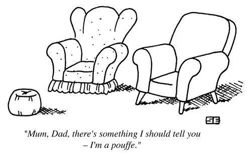 'Mum, Dad, there's something I should tell you, I'm a a pouffe.'