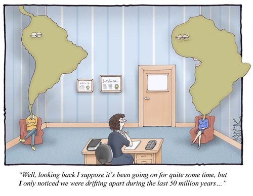 'Well, looking back I suppose it's been going on for quite some time, but I only noticed we were drifting apart during the last fifty million years...'