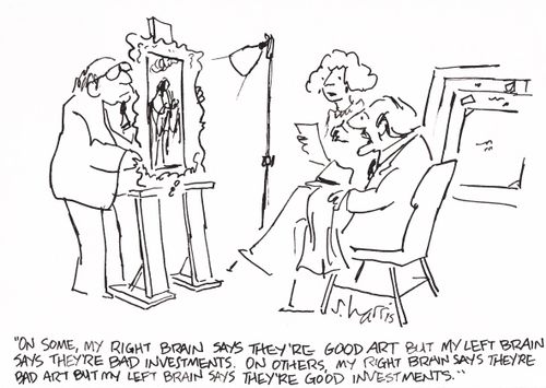 'On some my right brain says they're good art but my left brain says they're bad investments.  On others, my right brain says they're bad art but my left brain says they're good investments.' 