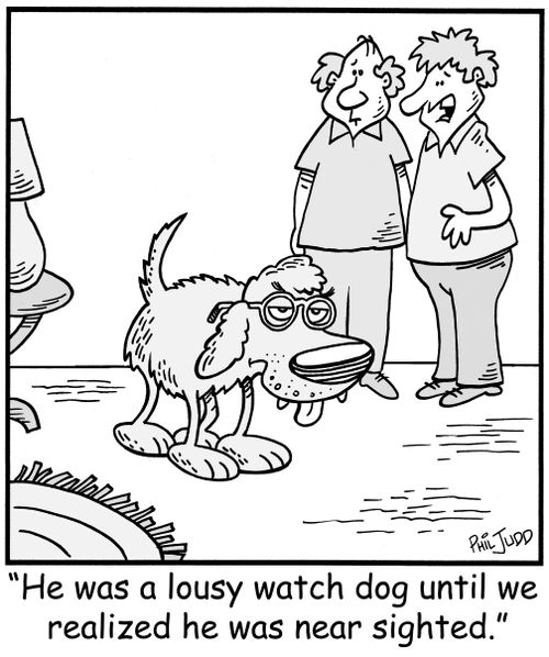 'He was a lousy watch dog until we realized he was near sighted.'