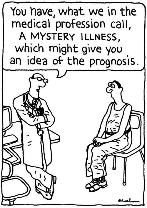 'You have what we in the medical profession call, a mystery illness, which might give you an idea of the prognosis.'