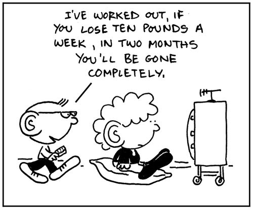 'I've worked out, if you lose ten pounds a week, in two months you'll be gone completely.'