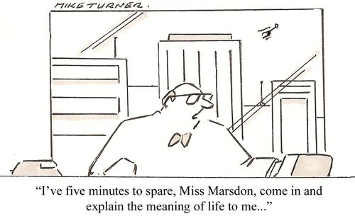 'I've five minutes to spare, Miss Marsdon, come in and explain the meaning of life to me. . .'