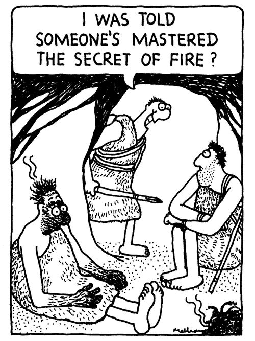 'I was told that someone's mastered the secret of fire!'