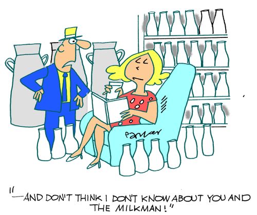 '-and don't think I don't know about you and the milkman!'