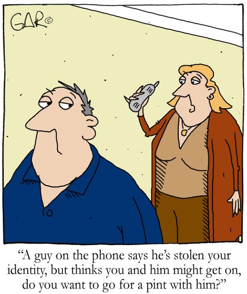 'A guy on the phone says he's stolen your identity, but thinks you and him might get on, do you want to go for a pint with him?'