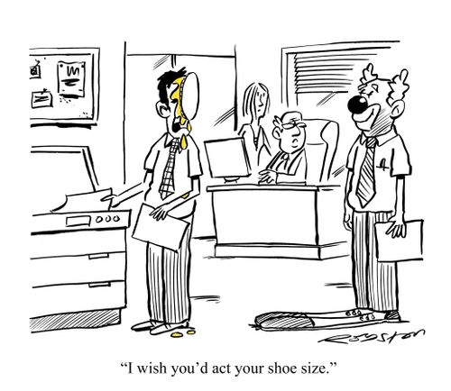 'I wish you'd act your shoe size.'