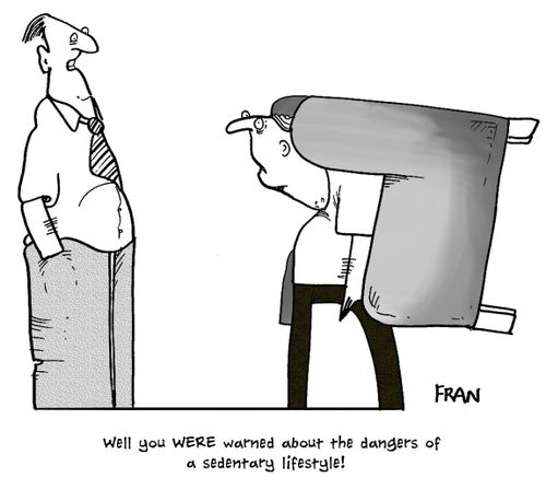 'Well you were warned about the dangers of sedentary lifestyle.'