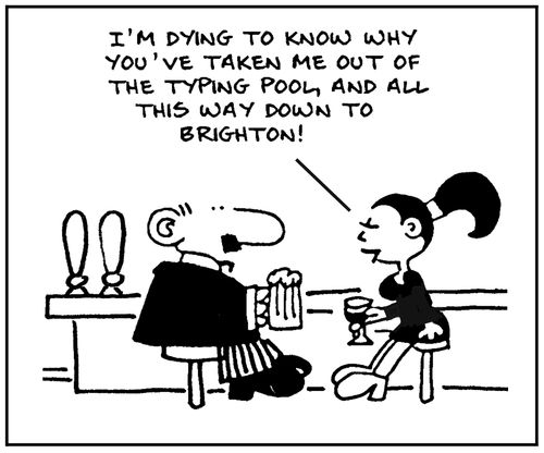 'I'm dying to know why you've taken me out of the typing pool, and all this way down to Brighton.'