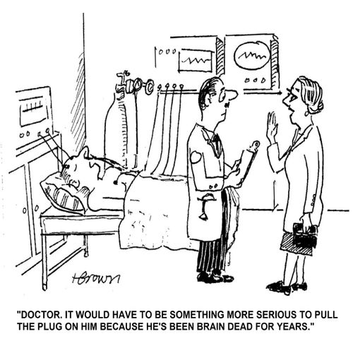 'Doctor, it would have to be something more serious to pull the plug on him because he's been brain dead for years.'