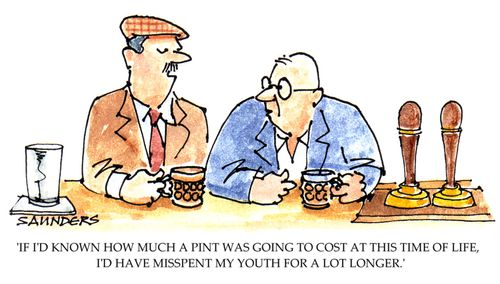 'If I'd know how much a pint was going to cost at this time of life, I'd have misspent my youth for a lot longer.'
