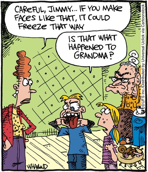 'Careful, Jimmy. . . if you make faces like that, it could freeze that way.'