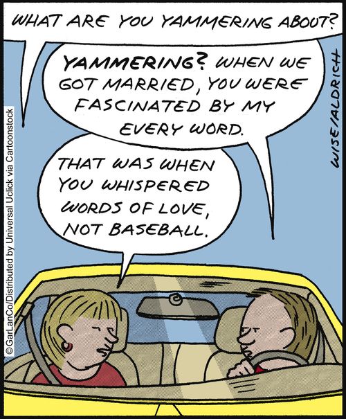 'Yammering? When we got married, you were fascinated by my every word.'