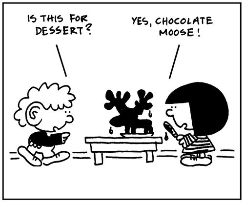 'Yes, chocolate moose.'