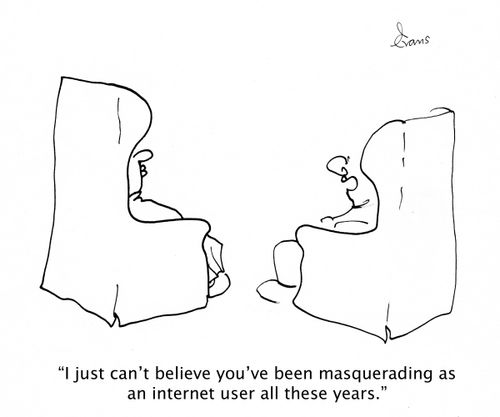 'I just can't believe you've been masquerading as an internet user all these years.'
