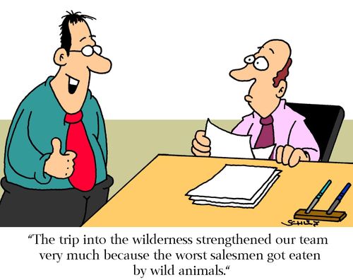 'The trip into the wilderness strengthened our team very much because the worst salesmen got eaten by wild animals.'