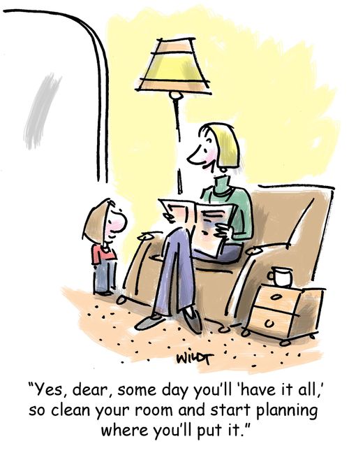 'Yes, dear, some you'll 'have it all,' so clean you room and start planning where you'll put it.'