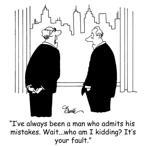 'I've always been a man who admits his mistakes. Wait...who am I kidding? It's your fault.'