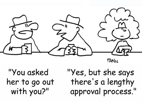 'You asked her to go out with you?', 'Yes, but she says there's a lengthy approval process.'