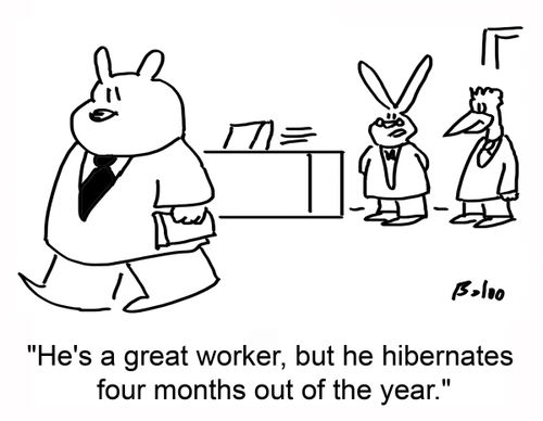 'He's a great worker, but he hibernates four months out of the year.'