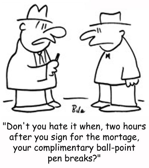 'Don't you hate it when, two hours after you sign for the mortgage, your complimentary ball-point pen breaks?'