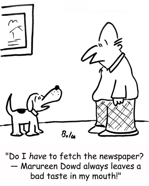 'Do I have to fetch the newspaper? -- Maureen Dowd always leaves a bad taste in my mouth!'
