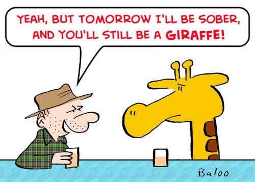 'Yeah, but tomorrow I'll be sober, and you'll still be a giraffe!'