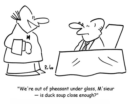 'We're out of pheasant under glass, M'sieur — is duck soup close enough?'
