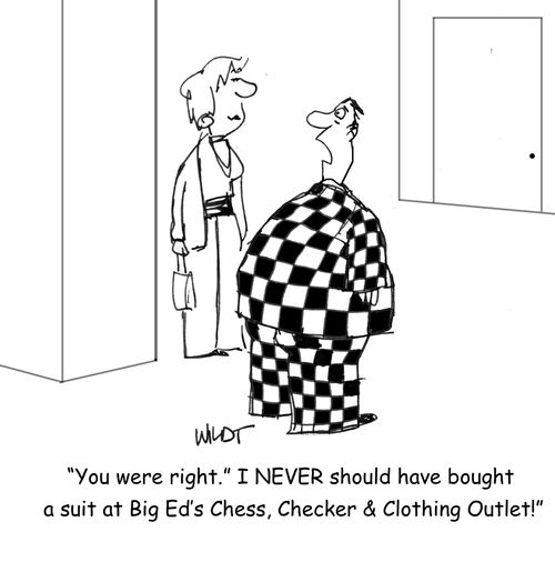 You were right. I never should have bought a suit at Big Ed's Chess, Checker & Clothing Outlet!