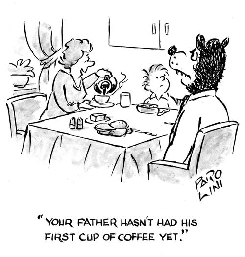 'Your father hasn't had his first cup of coffee yet.'