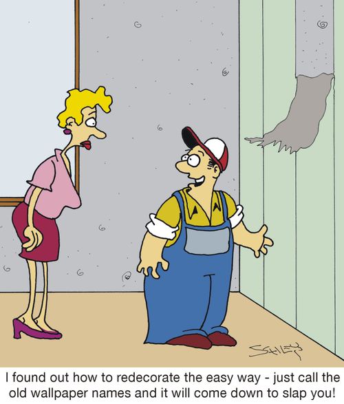 'I found out how to redecorate the easy way - just call the old wallpaper names and it will come down to slap you!'