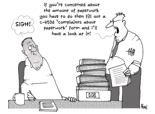 If you're concerned about the amount of paperwork you have to do then fill out a C-435d complaints about paperwork form and I'll have a look at it!