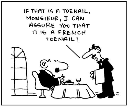 'If that is a toenail Monsieur, I can assure you that it is a French toenail.'