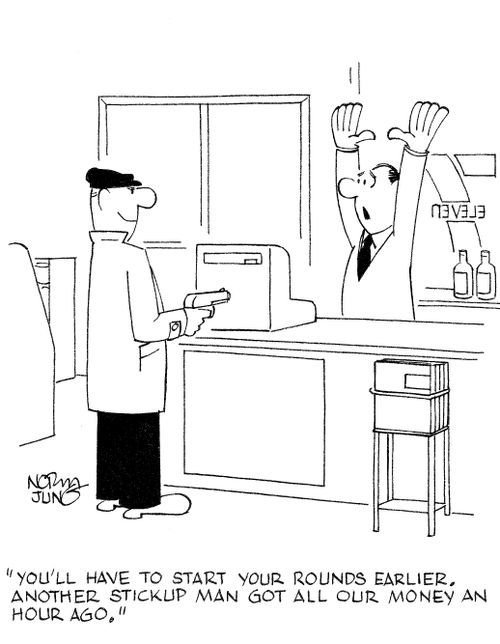 'You'll have to start your rounds earlier. Another stickup man got all our money an hour ago.'