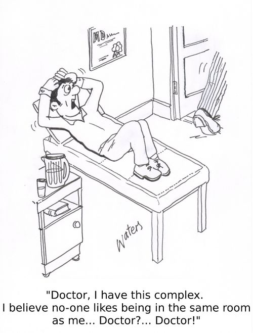 'Doctor, I have this complex. I believe no-one likes being in the same room as me...Doctor?... Doctor!'