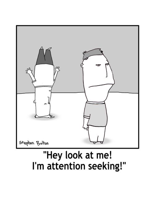 'Hey look at me! I'm attention seeking!'