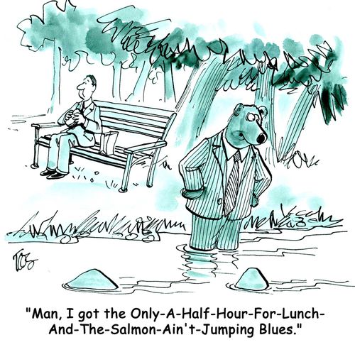 'Man, I got the Only-A-Half-Hour-For-Lunch-And-The-Salmon-Ain't-Jumping Blues.'