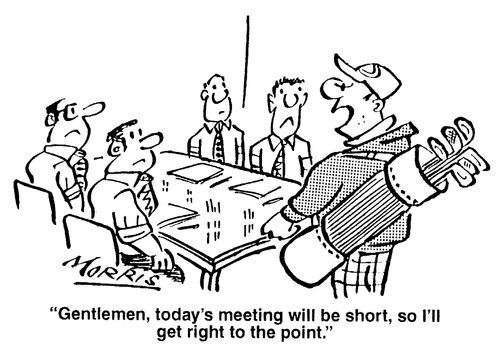'Gentlemen, today's meeting will be short, so I'll get right to the point.'