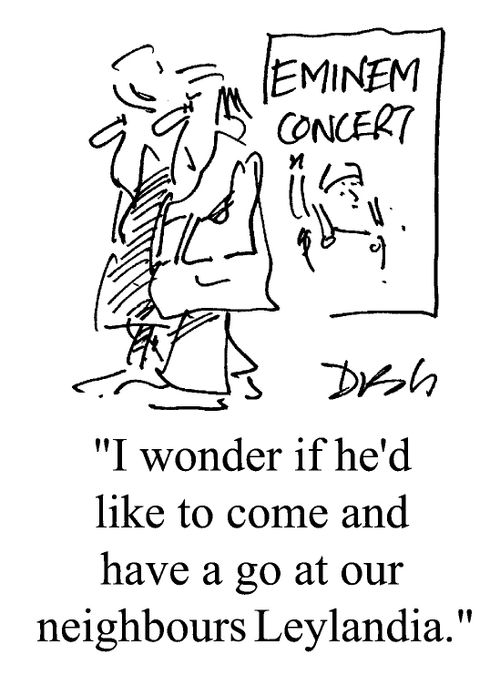 "I wonder if Eminem would like to come and have a go at our neighbours..."