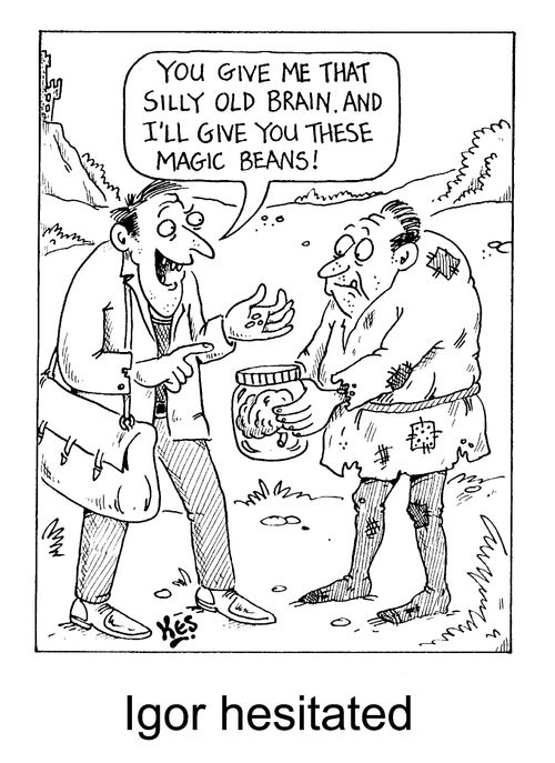 Igor hesitated - "You give me that silly old brain, and i'll give you these magic beans!"