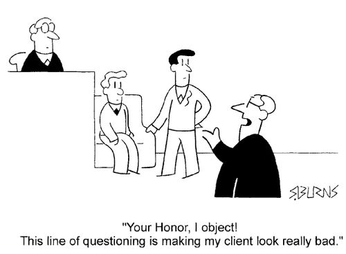 "Your Honor! I object. Your line of questioning is making my client look really bad."