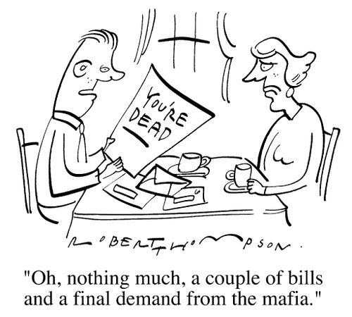 "Oh nothing much, a couple of bills and a final demand from the mafia."