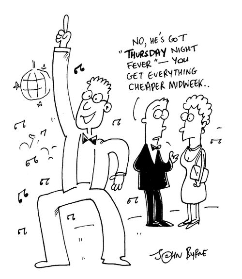 "No,he's got Thursday night fever, you get everything cheaper midweek.."