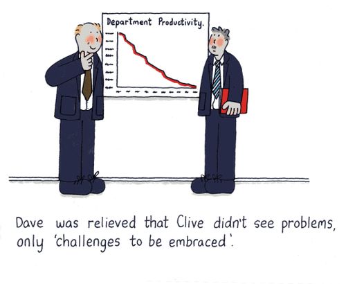 Dave realised that Clive didn't see problems,only 'challenges to be embraced'.