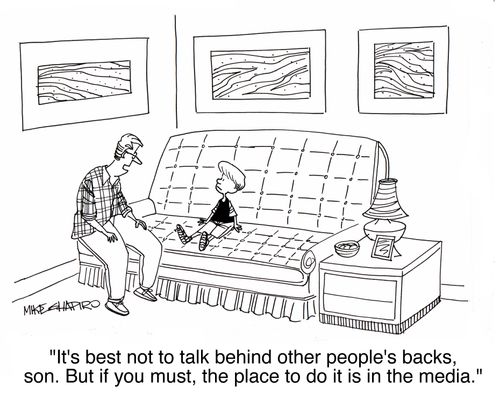 'It's best not to talk behind other people's back's, son. But if you must, the place to do it is in the media.'