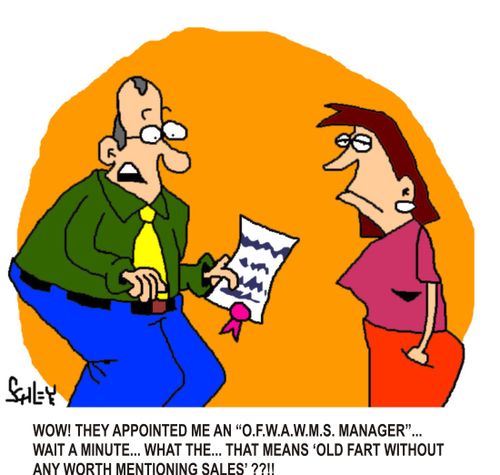 'WOW! They appointed me an 'O.F.W.A.W.M.S. Manager'... wait a minute... what the... that means 'Old Fart Without Any Worth Mentioning Sales'??!!"