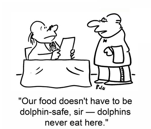 'Our food doesn't have to be dolphin-safe, sir -- dolphins never eat here.'