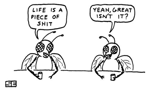 'Life is a piece of s**t.'  'Yeah, great, isn't it?'