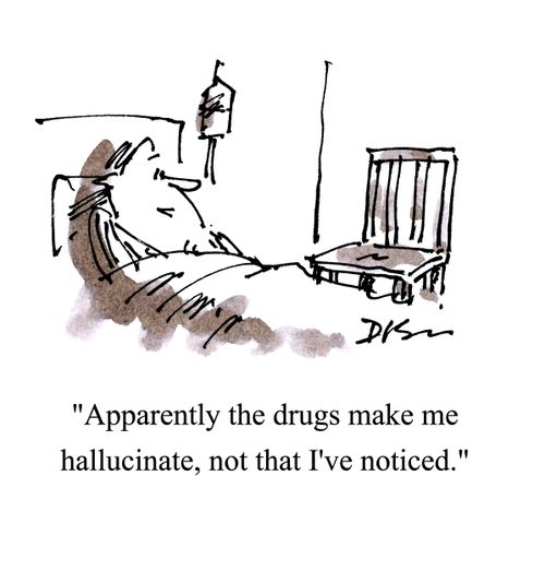 'Apparently the drugs make me hallucinate, not that I've noticed.'