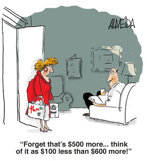 'Forget that's $500 more - I think of it as $100 less than $600 more!'